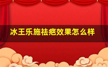 冰王乐施祛疤效果怎么样