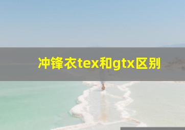 冲锋衣tex和gtx区别