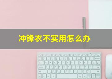 冲锋衣不实用怎么办