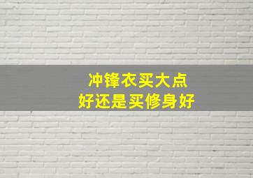 冲锋衣买大点好还是买修身好