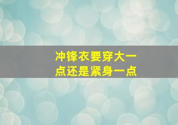 冲锋衣要穿大一点还是紧身一点