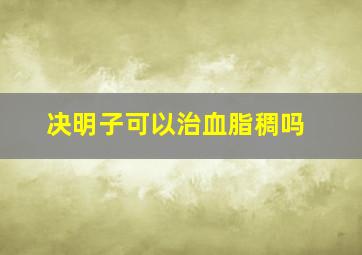 决明子可以治血脂稠吗