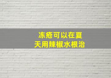 冻疮可以在夏天用辣椒水根治