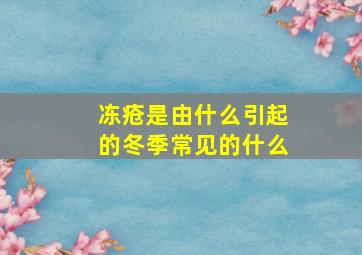 冻疮是由什么引起的冬季常见的什么