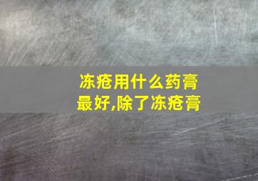 冻疮用什么药膏最好,除了冻疮膏