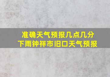 准确天气预报几点几分下雨钟祥市旧口天气预报