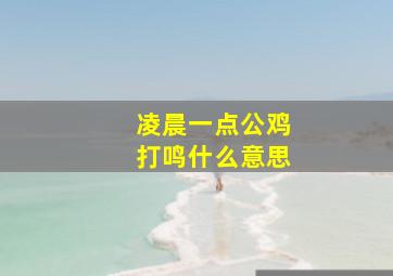 凌晨一点公鸡打鸣什么意思