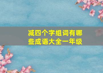 减四个字组词有哪些成语大全一年级