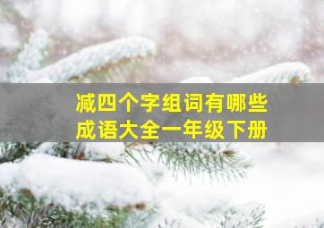 减四个字组词有哪些成语大全一年级下册