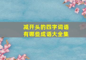 减开头的四字词语有哪些成语大全集