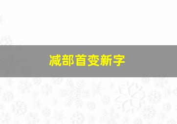 减部首变新字