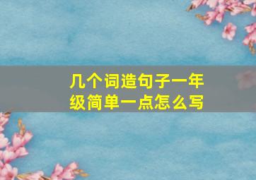 几个词造句子一年级简单一点怎么写