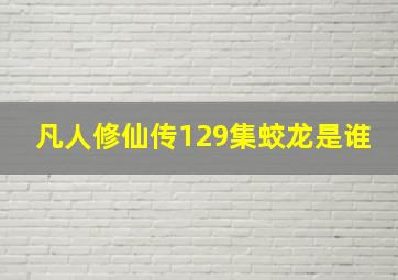 凡人修仙传129集蛟龙是谁