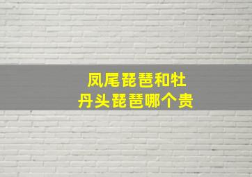 凤尾琵琶和牡丹头琵琶哪个贵