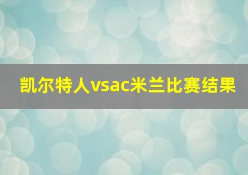 凯尔特人vsac米兰比赛结果