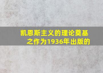 凯恩斯主义的理论奠基之作为1936年出版的