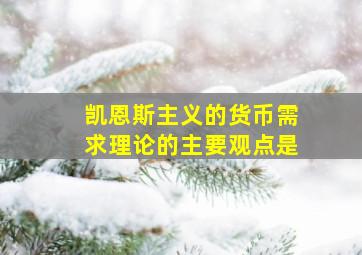 凯恩斯主义的货币需求理论的主要观点是