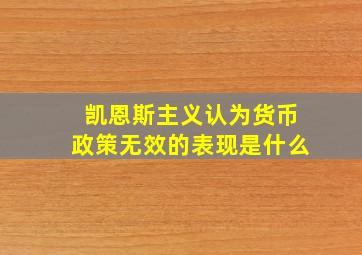 凯恩斯主义认为货币政策无效的表现是什么