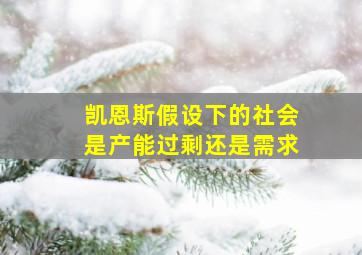 凯恩斯假设下的社会是产能过剩还是需求