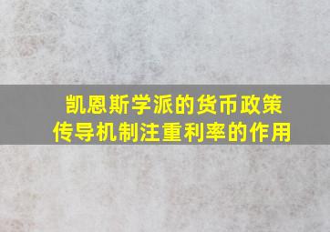 凯恩斯学派的货币政策传导机制注重利率的作用