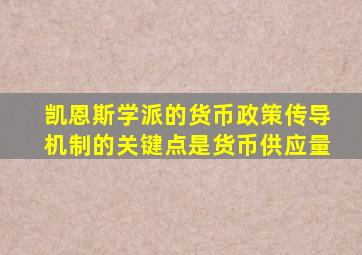 凯恩斯学派的货币政策传导机制的关键点是货币供应量