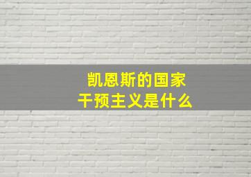 凯恩斯的国家干预主义是什么