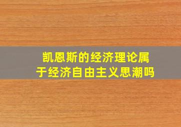 凯恩斯的经济理论属于经济自由主义思潮吗