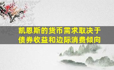 凯恩斯的货币需求取决于债券收益和边际消费倾向