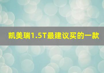 凯美瑞1.5T最建议买的一款