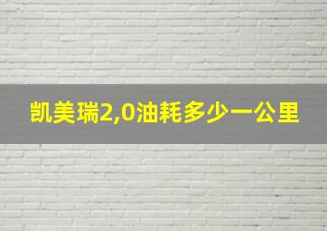 凯美瑞2,0油耗多少一公里