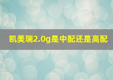 凯美瑞2.0g是中配还是高配