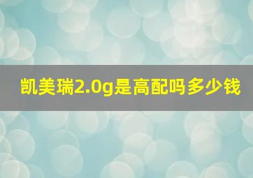 凯美瑞2.0g是高配吗多少钱