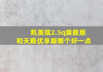 凯美瑞2.5q旗舰版和天籁优享版哪个好一点