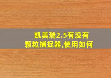 凯美瑞2.5有没有颗粒捕捉器,使用如何