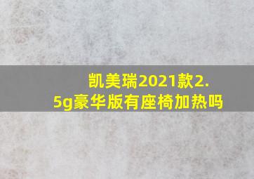 凯美瑞2021款2.5g豪华版有座椅加热吗