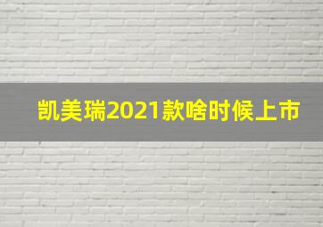 凯美瑞2021款啥时候上市