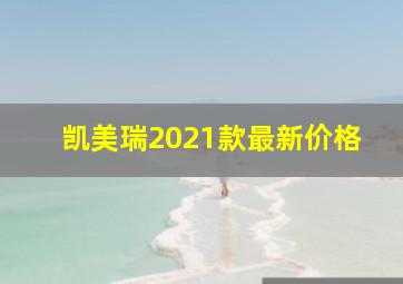 凯美瑞2021款最新价格