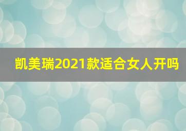 凯美瑞2021款适合女人开吗