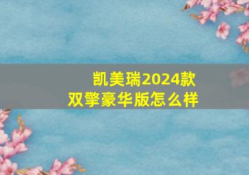 凯美瑞2024款双擎豪华版怎么样