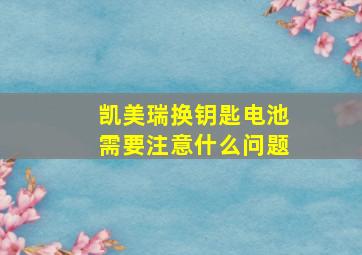 凯美瑞换钥匙电池需要注意什么问题