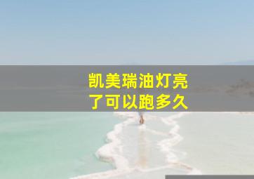 凯美瑞油灯亮了可以跑多久