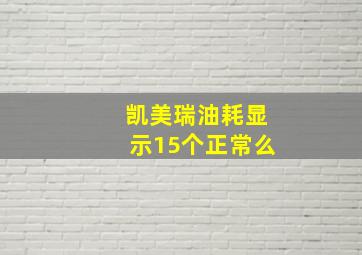 凯美瑞油耗显示15个正常么