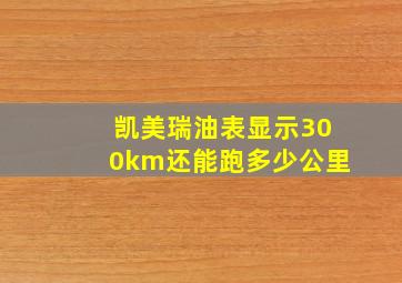 凯美瑞油表显示300km还能跑多少公里