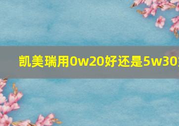 凯美瑞用0w20好还是5w30好