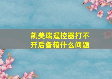 凯美瑞遥控器打不开后备箱什么问题