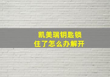 凯美瑞钥匙锁住了怎么办解开