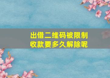 出借二维码被限制收款要多久解除呢