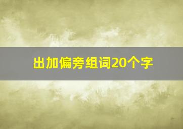 出加偏旁组词20个字