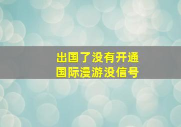 出国了没有开通国际漫游没信号