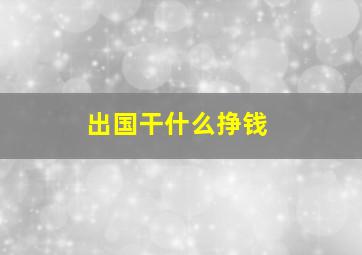 出国干什么挣钱